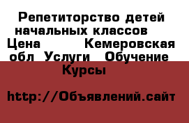 Репетиторство детей начальных классов.  › Цена ­ 500 - Кемеровская обл. Услуги » Обучение. Курсы   